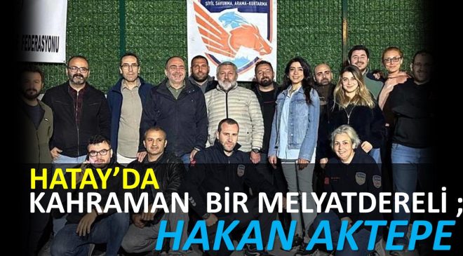 HATAY’DA  KAHRAMAN  BİR MELYATDERELİ;  HAKAN AKTEPE